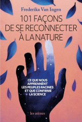 101 façons de se reconnecter à la nature - Ce que nous apprennent les peuples racines et que confirme la science